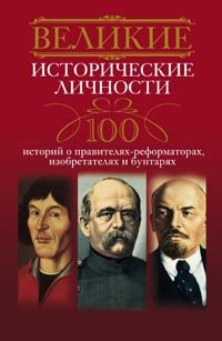  - «Великие исторические личности. 100 историй о правителях-реформаторах, изобретателях и бунтарях»
