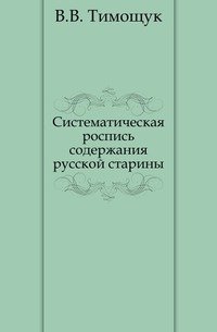 В. В. Тимощук - «Систематическая роспись содержания русской старины»