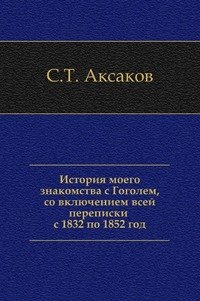 Сергей Аксаков - «История моего знакомства с Гоголем,со включением всей переписки с 1832 по 1852 год»