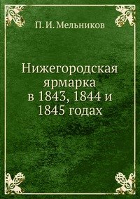 Павел Мельников (Андрей Печерский) - «Нижегородская ярмарка в 1843, 1844 и 1845 годах»