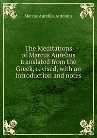 Marcus Aurelius Antonius - «The Meditations of Marcus Aurelius»