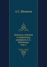 А. С. Шишков - «Записки, мнения и переписка адмирала А.С. Шишкова»