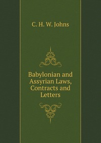 C. H. W. Johns - «Babylonian and Assyrian Laws, Contracts and Letters»