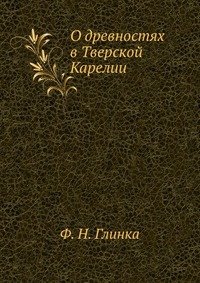 Ф. Н. Глинка - «О древностях в Тверской Карелии»