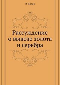 В. Попов - «Рассуждение о вывозе золота и серебра»