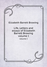 Life, Letters and essays of Elizabeth Barrett Browing