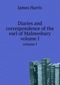 James Harris - «Diaries and correspondence of the earl of Malmesbury»