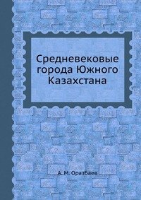 А. М. Оразбаев - «Средневековые города Южного Казахстана»