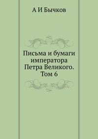 А И Бычков - «Письма и бумаги императора Петра Великого. Том 6»