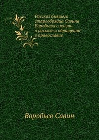 Рассказ бывшего старообрядца Савина Воробьева о жизни в расколе и обращении в православие