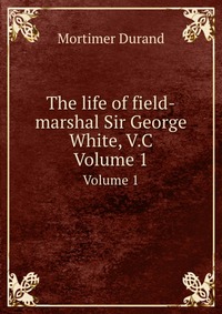 The life of field-marshal Sir George White, V.C