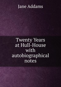 Jane Addams - «Twenty Years at Hull-House»