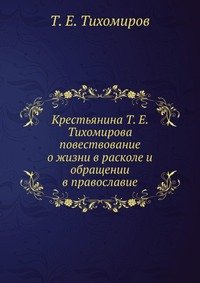 Крестьянина Т. Е. Тихомирова повествование о жизни в расколе и обращении в православие
