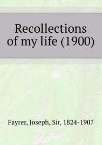 Joseph, Sir, Fayrer, 1824-1907 - «Recollections of my life (1900)»