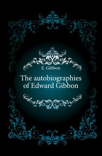 Edward Gibbon - «The autobiographies of Edward Gibbon»