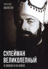 В. Г. Манягин - «Сулейман Великолепный. В любви и на войне»