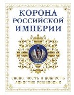 Корона Российской империи. Честь и доблесть династии Романовых