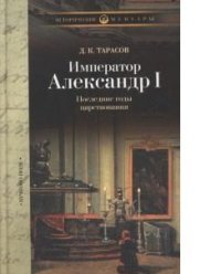 Д. К. Тарасов - «Император Александр I. Последние годы царствования, болезнь, кончина и погребение»