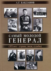 А. Г. Бакланов - «Самый молодой генерал (ХХ век - страна, люди, судьбы)»
