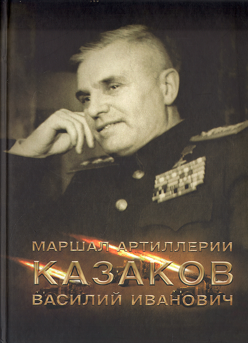  - «Маршал артиллерии Казаков Василий Иванович»