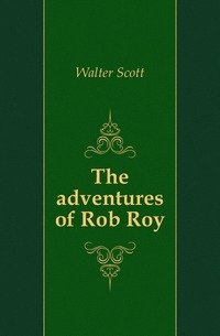 Walter Scott - «The adventures of Rob Roy»