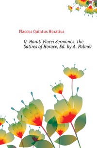 Q. Horati Flacci Sermones. the Satires of Horace, Ed. by A. Palmer
