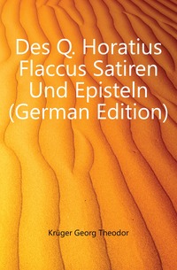 Kruger Georg Theodor - «Des Q. Horatius Flaccus Satiren Und Episteln (German Edition)»