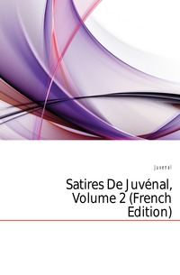 Juvenal - «Satires De Juvenal, Volume 2 (French Edition)»