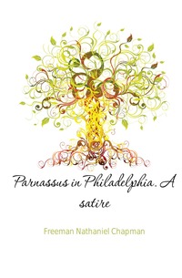 Freeman Nathaniel Chapman - «Parnassus in Philadelphia. A satire»