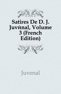 Juvenal - «Satires De D. J. Juvenal, Volume 3 (French Edition)»