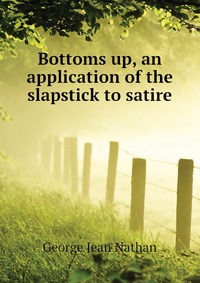 Nathan George Jean - «Bottoms up, an application of the slapstick to satire»