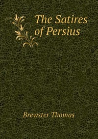 Brewster Thomas - «The Satires of Persius»