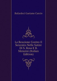 Bufardeci Gaetano Curcio - «La Reazione Contro Il Seicento Nelle Satire Di S. Rosa E B. Menzini (Italian Edition)»