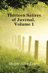 Mayor John Eyton - «Thirteen Satires of Juvenal, Volume 1»