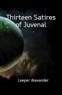 Leeper Alexander - «Thirteen Satires of Juvenal»