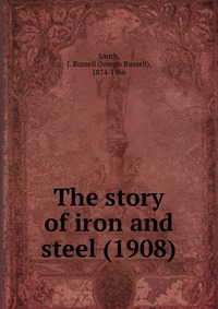 Smith, J. Russell (Joseph Russell), 1874-1966 - «The story of iron and steel (1908)»