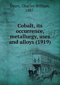 Drury, Charles William, 1887- - «Cobalt, its occurrence, metallurgy, uses and alloys (1919)»