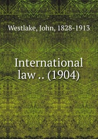 John, Westlake, 1828-1913 - «International law .. (1904)»