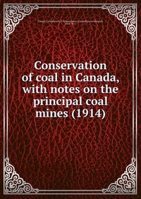 Conservation of coal in Canada, with notes on the principal coal mines (1914)