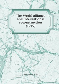 Nasmyth, George William, 1882-1920 - «The World alliance and international reconstruction (1919)»