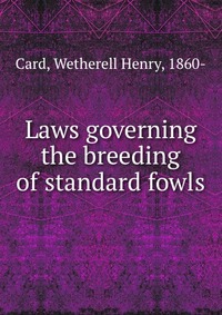 Card, Wetherell Henry, 1860- - «Laws governing the breeding of standard fowls»