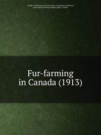Canada. Commission of conservation. Committee on fisheries, game and fur-bearing animals - «Fur-farming in Canada (1913)»