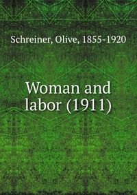 Schreiner, Olive, 1855-1920 - «Woman and labor (1911)»