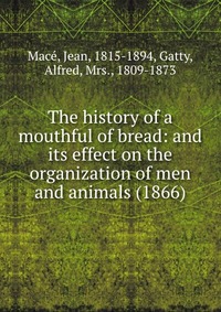 The history of a mouthful of bread: and its effect on the organization of men and animals (1866)