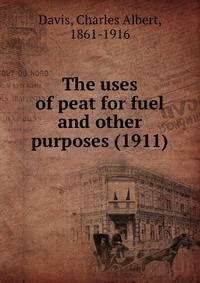 Davis, Charles Albert, 1861-1916 - «The uses of peat for fuel and other purposes (1911)»