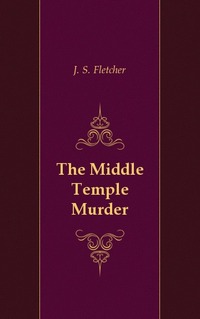 J. S. Fletcher - «The Middle Temple Murder»