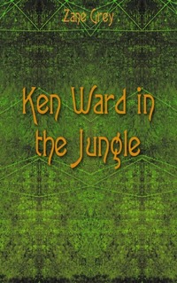 Zane Grey - «Ken Ward in the Jungle»