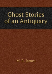 M. R. James - «Ghost Stories of an Antiquary»