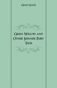 Grace James - «Green Willow and Other Japanese Fairy Tales»