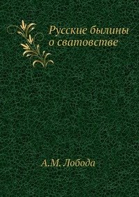 А. М. Лобода - «Русские былины о сватовстве»